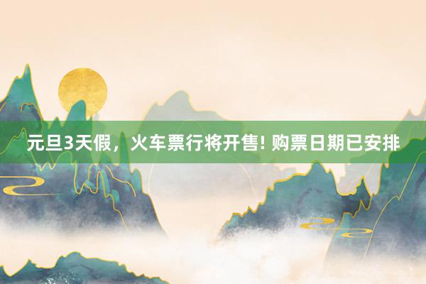 元旦3天假，火车票行将开售! 购票日期已安排